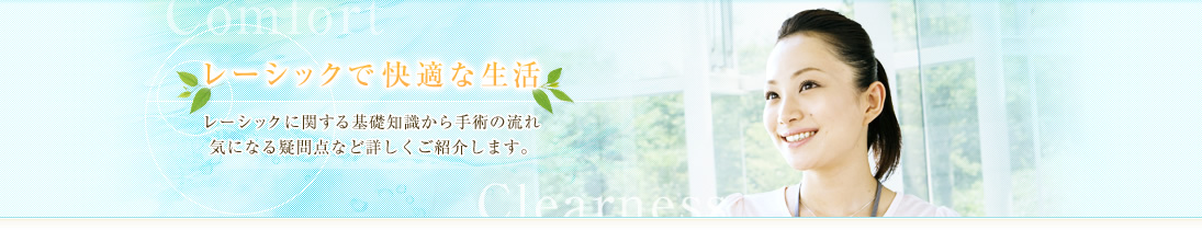 レーシックで快適な生活 レーシックに関する基礎知識から手術の流れ 気になる疑問点など詳しくご紹介します。